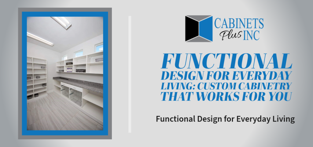 Functional Design for Everyday Living: Custom Cabinetry That Works for You